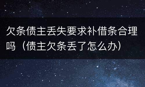 欠条债主丢失要求补借条合理吗（债主欠条丢了怎么办）