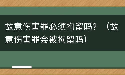 故意伤害罪必须拘留吗？（故意伤害罪会被拘留吗）