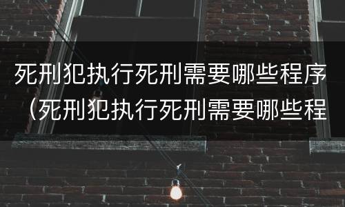死刑犯执行死刑需要哪些程序（死刑犯执行死刑需要哪些程序呢）