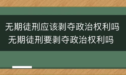 无期徒刑应该剥夺政治权利吗 无期徒刑要剥夺政治权利吗