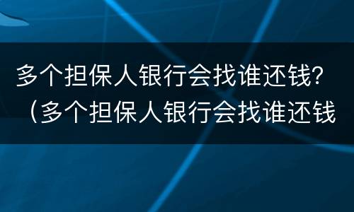 多个担保人银行会找谁还钱？（多个担保人银行会找谁还钱吗）