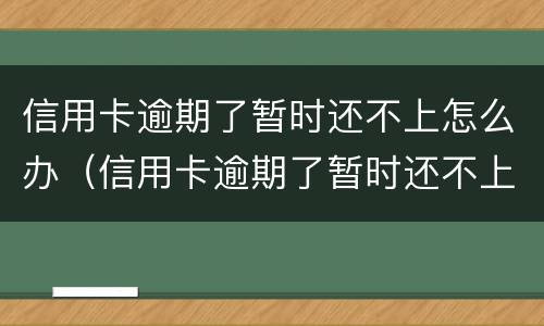 信用卡逾期了暂时还不上怎么办（信用卡逾期了暂时还不上怎么办湖北投诚）