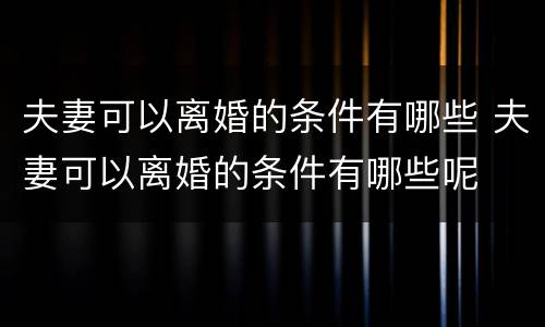 夫妻可以离婚的条件有哪些 夫妻可以离婚的条件有哪些呢