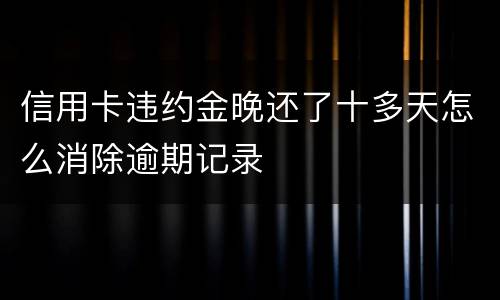 信用卡违约金晚还了十多天怎么消除逾期记录