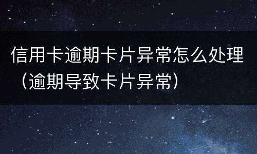 信用卡逾期卡片异常怎么处理（逾期导致卡片异常）