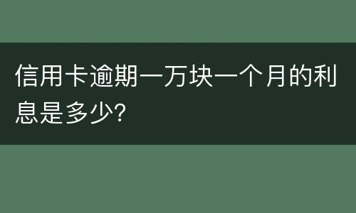 信用卡逾期一万块一个月的利息是多少？
