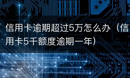 信用卡逾期超过5万怎么办（信用卡5千额度逾期一年）