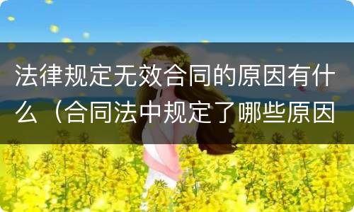 法律规定无效合同的原因有什么（合同法中规定了哪些原因可以导致合同无效）