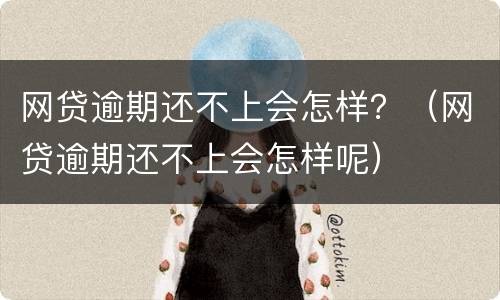 网贷逾期还不上会怎样？（网贷逾期还不上会怎样呢）