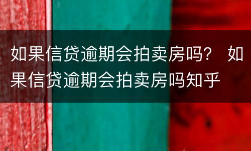 如果信贷逾期会拍卖房吗？ 如果信贷逾期会拍卖房吗知乎