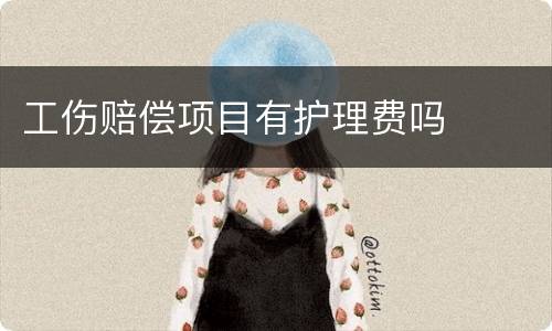 工伤赔偿项目有护理费吗