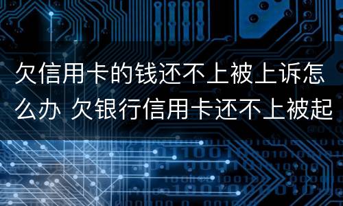 欠信用卡的钱还不上被上诉怎么办 欠银行信用卡还不上被起诉了怎么办