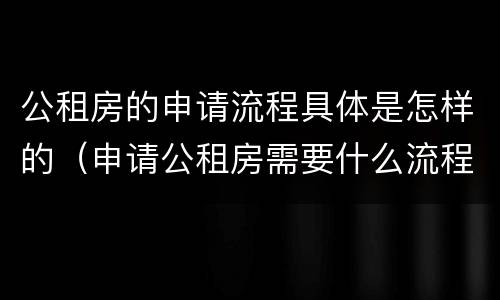 公租房的申请流程具体是怎样的（申请公租房需要什么流程）