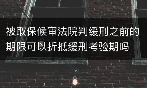 被取保候审法院判缓刑之前的期限可以折抵缓刑考验期吗