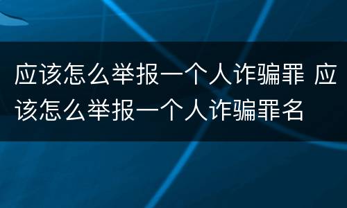 应该怎么举报一个人诈骗罪 应该怎么举报一个人诈骗罪名