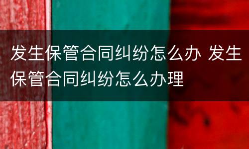 发生保管合同纠纷怎么办 发生保管合同纠纷怎么办理