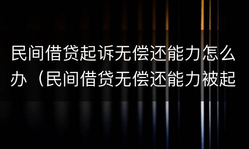 民间借贷起诉无偿还能力怎么办（民间借贷无偿还能力被起诉法院会怎么判）