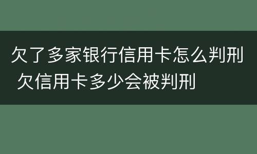 欠了多家银行信用卡怎么判刑 欠信用卡多少会被判刑