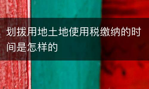 划拨用地土地使用税缴纳的时间是怎样的