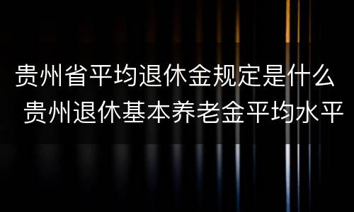 贵州省平均退休金规定是什么 贵州退休基本养老金平均水平