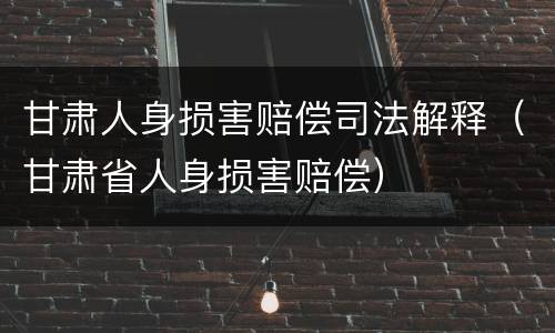 甘肃人身损害赔偿司法解释（甘肃省人身损害赔偿）