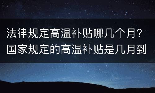 法律规定高温补贴哪几个月? 国家规定的高温补贴是几月到几月