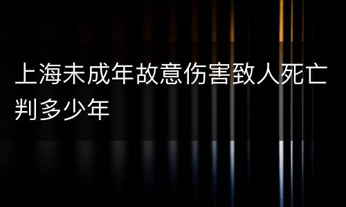 上海未成年故意伤害致人死亡判多少年