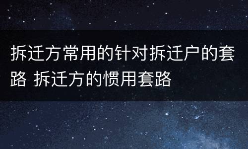 拆迁方常用的针对拆迁户的套路 拆迁方的惯用套路