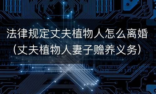 法律规定丈夫植物人怎么离婚（丈夫植物人妻子赡养义务）