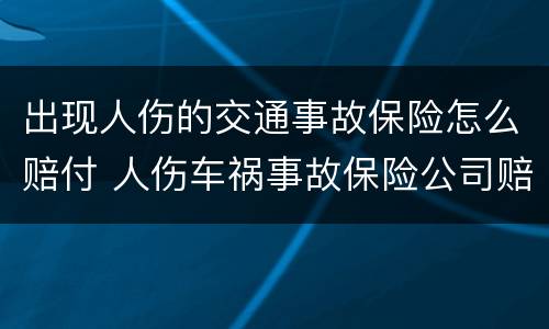 出现人伤的交通事故保险怎么赔付 人伤车祸事故保险公司赔付流程