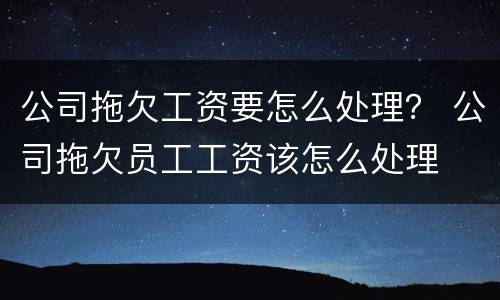 公司拖欠工资要怎么处理？ 公司拖欠员工工资该怎么处理