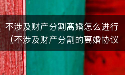 不涉及财产分割离婚怎么进行（不涉及财产分割的离婚协议）