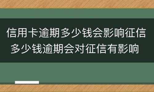 信用卡逾期多少钱会影响征信 多少钱逾期会对征信有影响