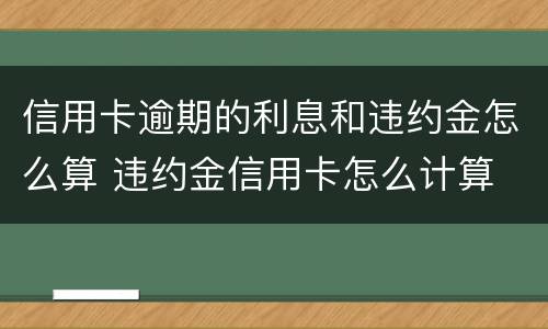 信用卡逾期的利息和违约金怎么算 违约金信用卡怎么计算