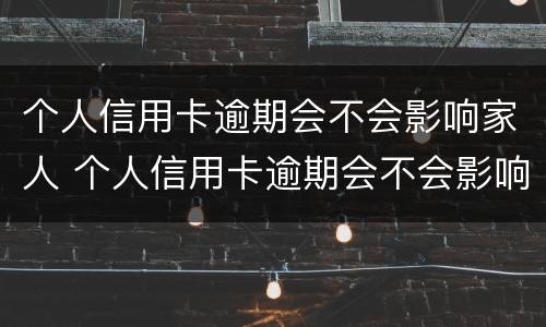 个人信用卡逾期会不会影响家人 个人信用卡逾期会不会影响家人考公务员