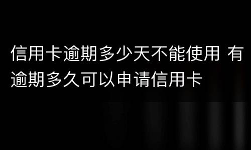 信用卡逾期多少天不能使用 有逾期多久可以申请信用卡