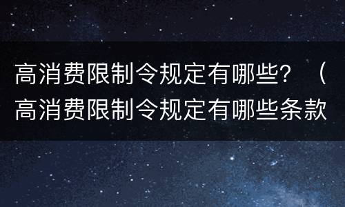 高消费限制令规定有哪些？（高消费限制令规定有哪些条款）