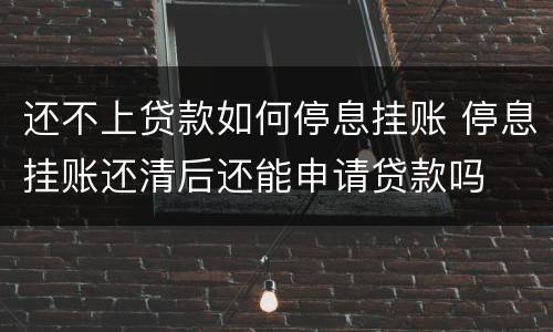 还不上贷款如何停息挂账 停息挂账还清后还能申请贷款吗