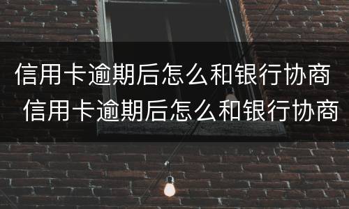 信用卡逾期后怎么和银行协商 信用卡逾期后怎么和银行协商还款