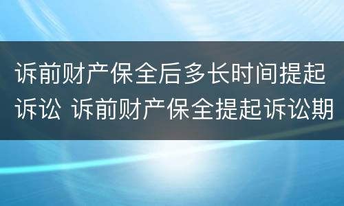 诉前财产保全后多长时间提起诉讼 诉前财产保全提起诉讼期限