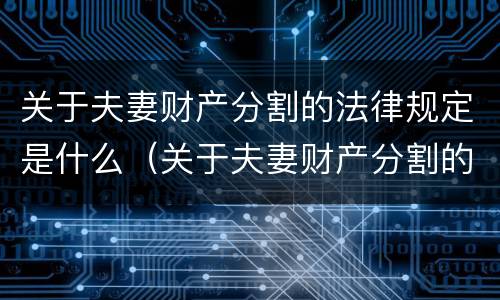 关于夫妻财产分割的法律规定是什么（关于夫妻财产分割的法律规定是什么时候实施）