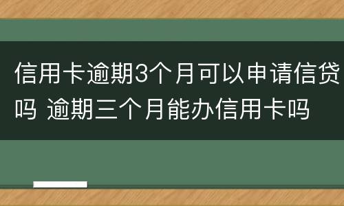 信用卡逾期3个月可以申请信贷吗 逾期三个月能办信用卡吗