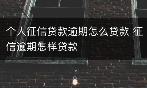 个人征信贷款逾期怎么贷款 征信逾期怎样贷款