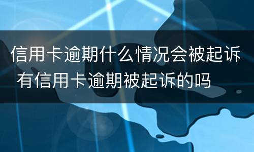 信用卡逾期什么情况会被起诉 有信用卡逾期被起诉的吗
