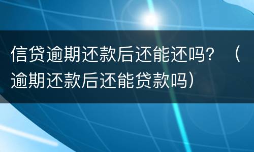 信贷逾期还款后还能还吗？（逾期还款后还能贷款吗）