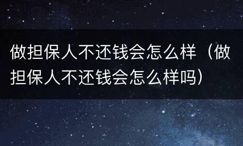 做担保人不还钱会怎么样（做担保人不还钱会怎么样吗）