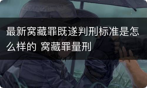 最新窝藏罪既遂判刑标准是怎么样的 窝藏罪量刑