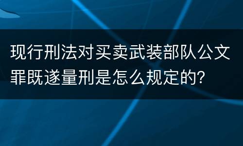 现行刑法对买卖武装部队公文罪既遂量刑是怎么规定的？