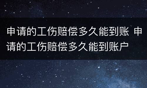 申请的工伤赔偿多久能到账 申请的工伤赔偿多久能到账户