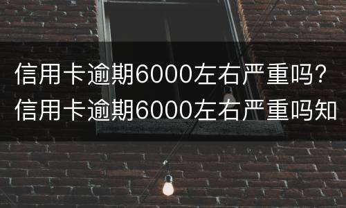 信用卡逾期6000左右严重吗? 信用卡逾期6000左右严重吗知乎